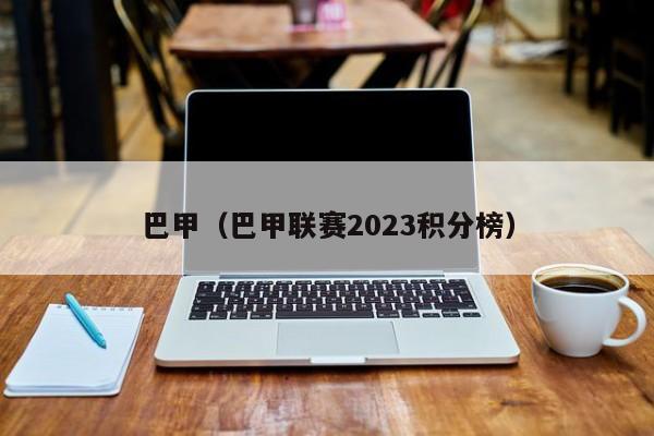 巴甲（巴甲联赛2023积分榜）