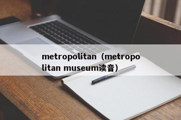 metropolitan（metropolitan museum读音）