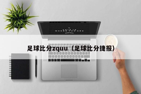 足球比分zquu（足球比分捷报）