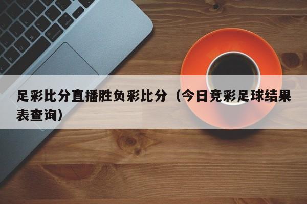 足彩比分直播胜负彩比分（今日竞彩足球结果表查询）