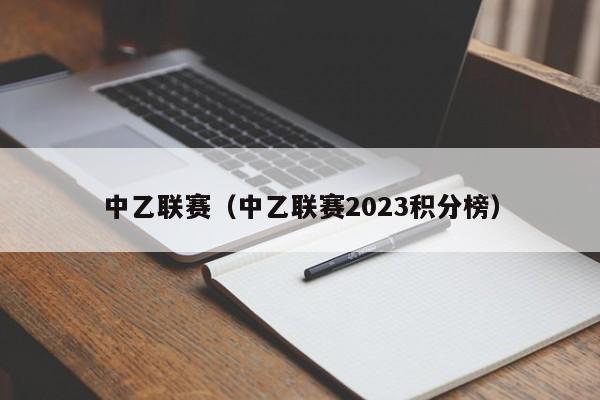 中乙联赛（中乙联赛2023积分榜）