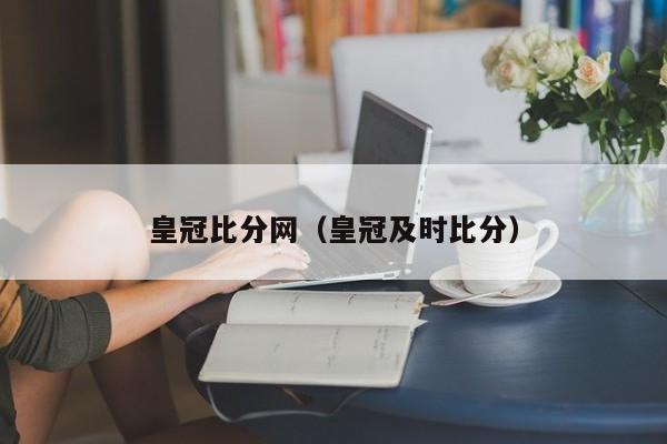 皇冠比分网（皇冠及时比分）