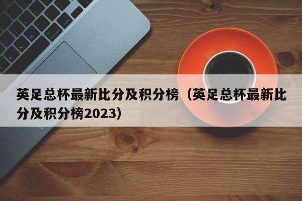 英足总杯最新比分及积分榜（英足总杯最新比分及积分榜2023）