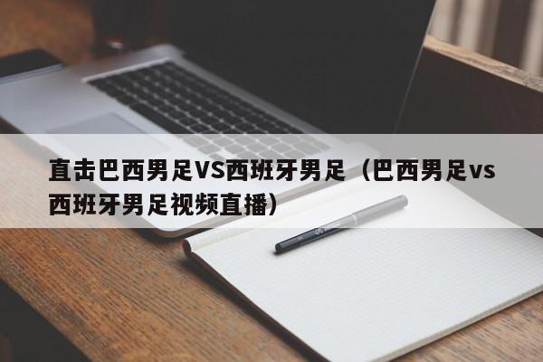 直击巴西男足VS西班牙男足（巴西男足vs西班牙男足视频直播）