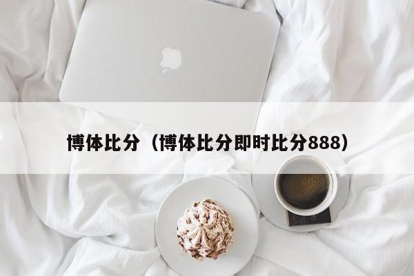 博体比分（博体比分即时比分888）