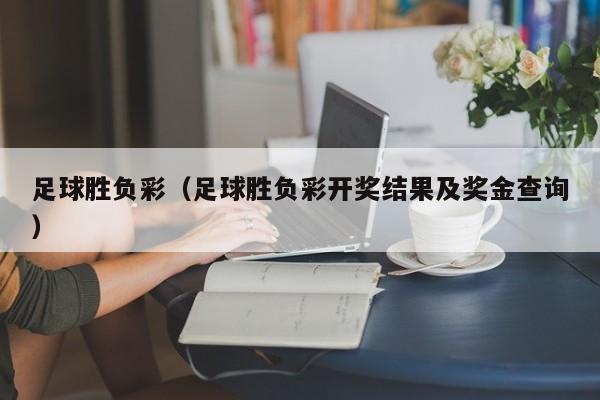 足球胜负彩（足球胜负彩开奖结果及奖金查询）