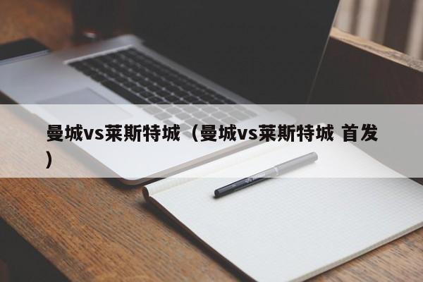 曼城vs莱斯特城（曼城vs莱斯特城 首发）