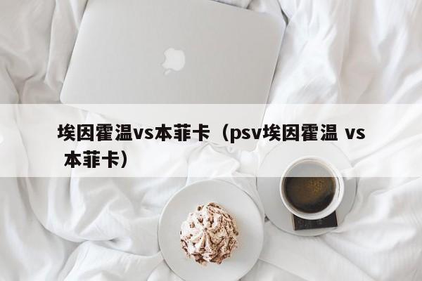 埃因霍温vs本菲卡（psv埃因霍温 vs 本菲卡）