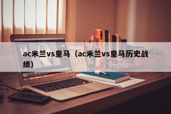 ac米兰vs皇马（ac米兰vs皇马历史战绩）