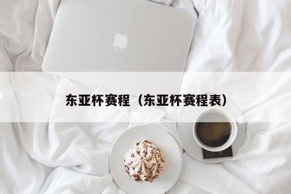 东亚杯赛程（东亚杯赛程表）