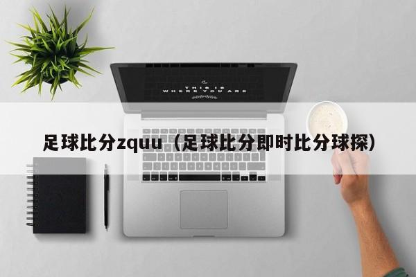 足球比分zquu（足球比分即时比分球探）