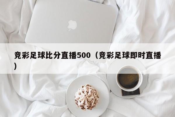 竞彩足球比分直播500（竞彩足球即时直播）