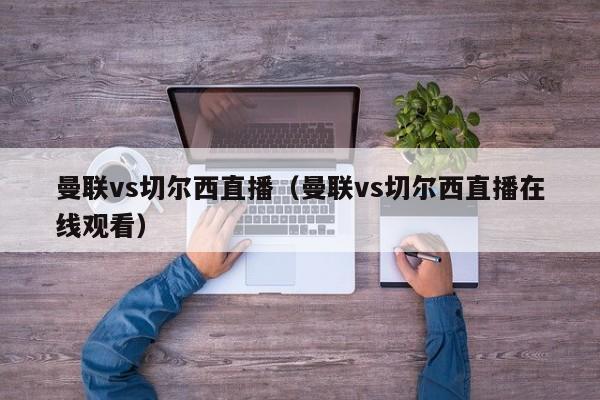 曼联vs切尔西直播（曼联vs切尔西直播在线观看）