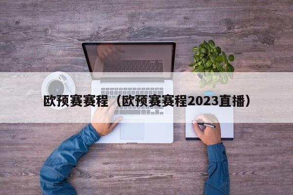 欧预赛赛程（欧预赛赛程2023直播）