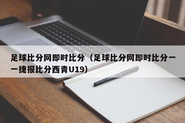 足球比分网即时比分（足球比分网即时比分一一捷报比分西青U19）