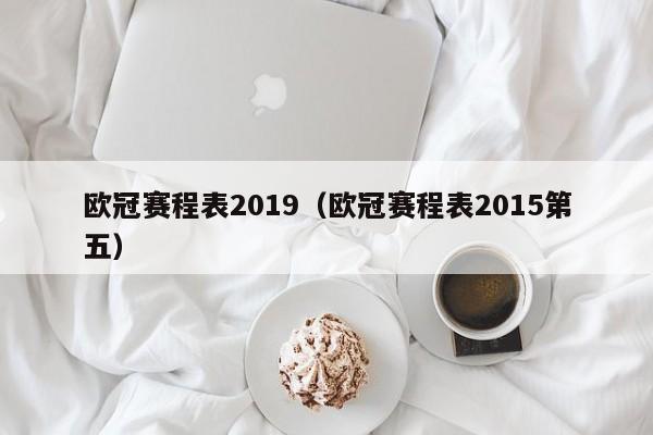 欧冠赛程表2019（欧冠赛程表2015第五）