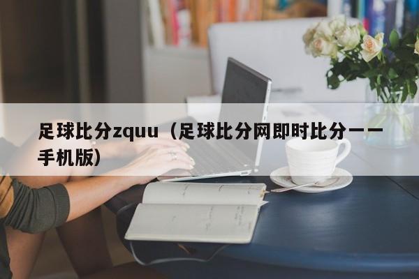 足球比分zquu（足球比分网即时比分一一手机版）