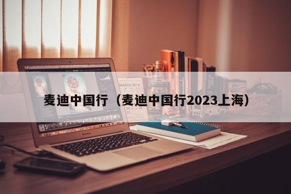 麦迪中国行（麦迪中国行2023上海）