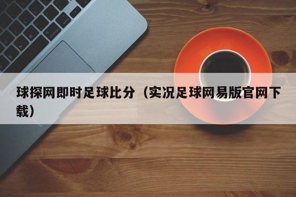 球探网即时足球比分（实况足球网易版官网下载）