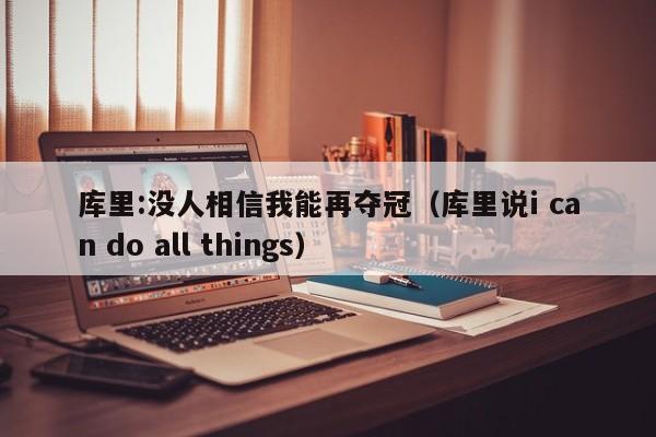 库里:没人相信我能再夺冠（库里说i can do all things）