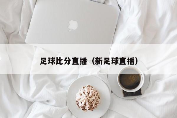 足球比分直播（新足球直播）