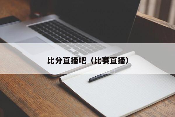 比分直播吧（比赛直播）