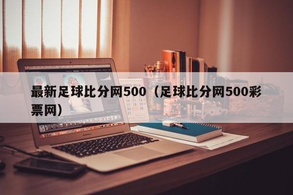 最新足球比分网500（足球比分网500彩票网）