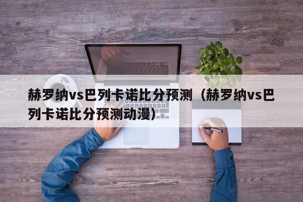 赫罗纳vs巴列卡诺比分预测（赫罗纳vs巴列卡诺比分预测动漫）