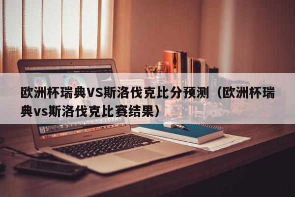 欧洲杯瑞典VS斯洛伐克比分预测（欧洲杯瑞典vs斯洛伐克比赛结果）