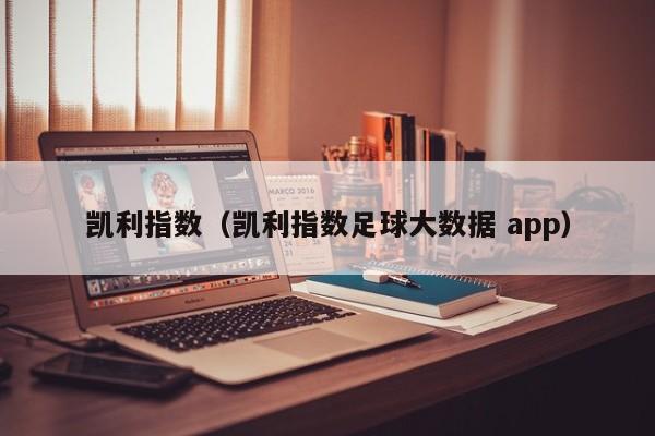 凯利指数（凯利指数足球大数据 app）