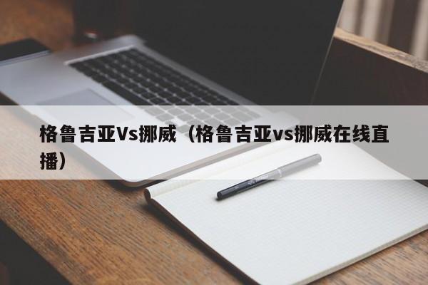 格鲁吉亚Vs挪威（格鲁吉亚vs挪威在线直播）