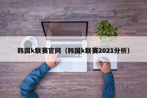 韩国k联赛官网（韩国k联赛2021分析）