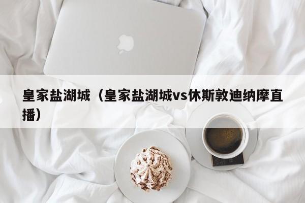 皇家盐湖城（皇家盐湖城vs休斯敦迪纳摩直播）