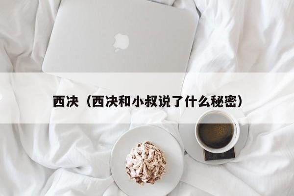 西决（西决和小叔说了什么秘密）