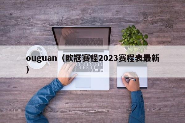 ouguan（欧冠赛程2023赛程表最新）