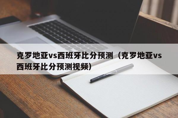 克罗地亚vs西班牙比分预测（克罗地亚vs西班牙比分预测视频）