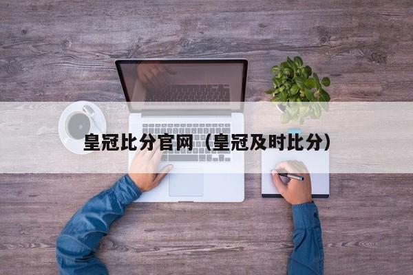 皇冠比分官网（皇冠及时比分）