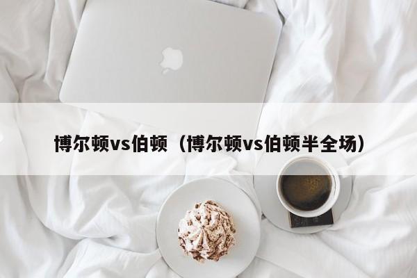 博尔顿vs伯顿（博尔顿vs伯顿半全场）