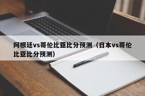 阿根廷vs哥伦比亚比分预测（日本vs哥伦比亚比分预测）