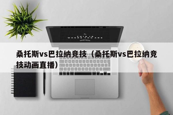 桑托斯vs巴拉纳竞技（桑托斯vs巴拉纳竞技动画直播）