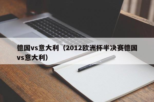 德国vs意大利（2012欧洲杯半决赛德国vs意大利）