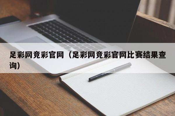 足彩网竞彩官网（足彩网竞彩官网比赛结果查询）