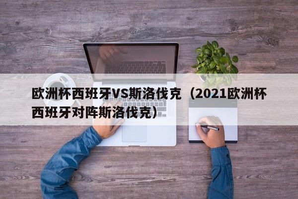 欧洲杯西班牙VS斯洛伐克（2021欧洲杯西班牙对阵斯洛伐克）