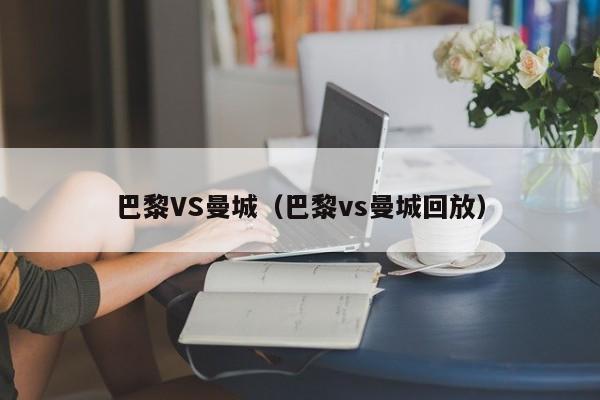 巴黎VS曼城（巴黎vs曼城回放）