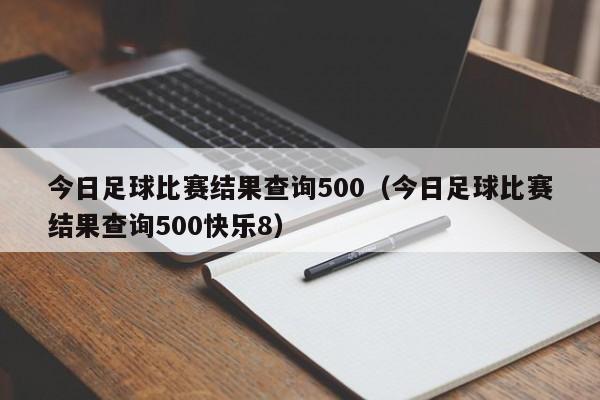 今日足球比赛结果查询500（今日足球比赛结果查询500快乐8）