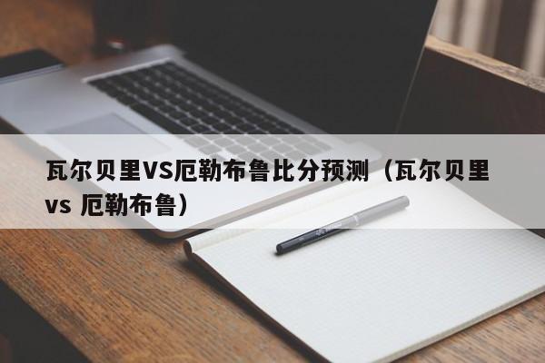 瓦尔贝里VS厄勒布鲁比分预测（瓦尔贝里 vs 厄勒布鲁）