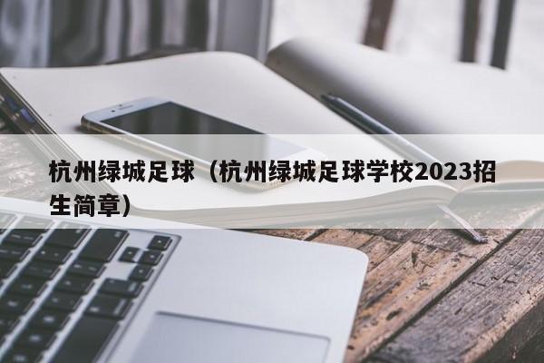 杭州绿城足球（杭州绿城足球学校2023招生简章）