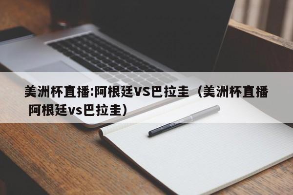 美洲杯直播:阿根廷VS巴拉圭（美洲杯直播 阿根廷vs巴拉圭）