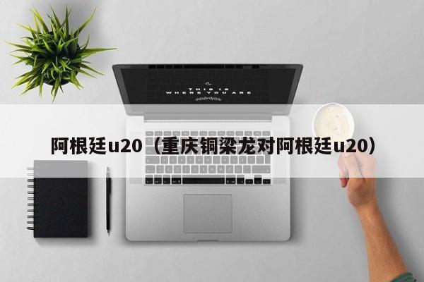 阿根廷u20（重庆铜梁龙对阿根廷u20）