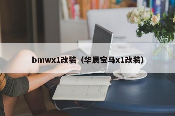 bmwx1改装（华晨宝马x1改装）